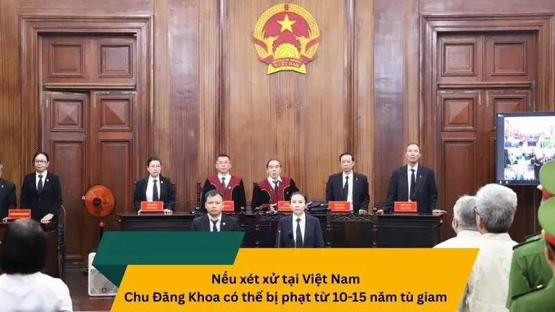 Nếu xét xử tại Việt Nam, Chu Đăng Khoa bị phạt như thế nào?
